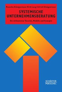 Systemische Unternehmensberatung: Die wirksamsten Theorien, Modelle und Konzepte für die Praxis