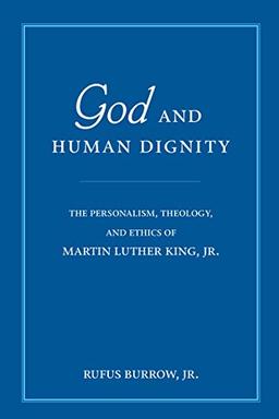 God and Human Dignity: The Personalism, Theology, and Ethics of Martin Luther King, Jr.