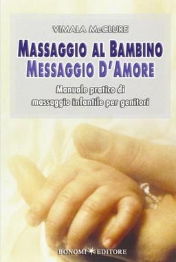 Massaggio al bambino, messaggio d'amore. Manuale pratico di massaggio infantile per genitori