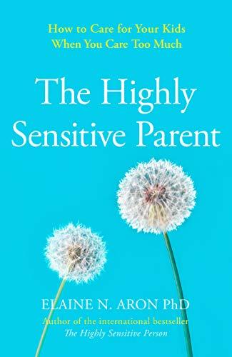 Aron, E: Highly Sensitive Parent: How to Care for Your Kids When You Care Too Much