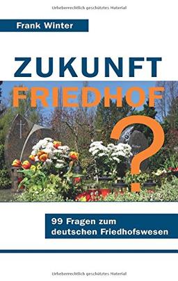 Zukunft Friedhof: 99 Fragen zum deutschen Friedhofswesen