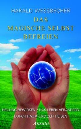 Das magische Selbst befreien: Heilung bewirken / Das Leben verändern / Durch Raum und Zeit reisen