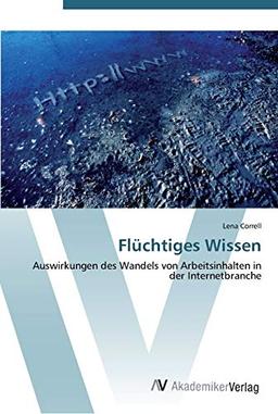 Flüchtiges Wissen: Auswirkungen des Wandels von Arbeitsinhalten in der Internetbranche