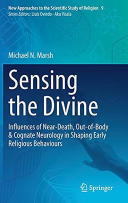 Sensing the Divine: Influences of Near-Death, Out-of-Body & Cognate Neurology in Shaping Early Religious Behaviours (New Approaches to the Scientific Study of Religion, 9, Band 9)