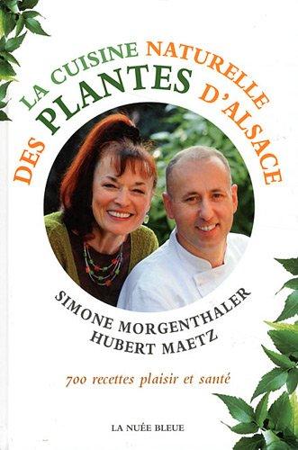 La cuisine naturelle des plantes d'Alsace : 700 recettes plaisir et santé