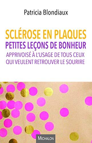 Sclérose en plaques : petites leçons de bonheur apprivoisé à l'usage de tous ceux qui veulent retrouver le sourire