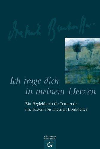 Ich trage dich in meinem Herzen: Ein Begleitbuch für Trauernde mit Texten von Dietrich Bonhoeffer