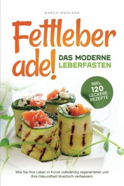 Fettleber ade! - Das moderne Leberfasten: Wie Sie Ihre Leber in Kürze vollständig regenerieren und Ihre Gesundheit drastisch verbessern (inkl. 120 leckere Rezepte)