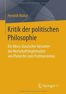 Kritik der politischen Philosophie: Ein Abriss klassischer Varianten der Herrschaftslegitimation von Platon bis zum Postmarxismus