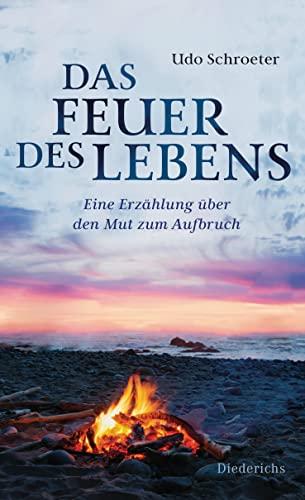 Das Feuer des Lebens: Eine Erzählung über den Mut zum Aufbruch