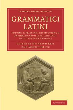 Grammatici Latini 8 Volume Paperback Set: Grammatici Latini: Volume 3: Prisciani Institutionum Grammaticarum Libri XIII-XVIII, Prisciani Opera Minora (Cambridge Library Collection - Linguistics)