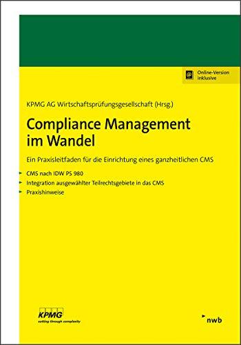 Compliance Management im Wandel: Ein Praxisleitfaden für die Einrichtung eines ganzheitlichen CMS. CMS nach IDW PS 980. Integration ausgewählter Teilrechtsgebiete in das CMS. Praxishinweise.