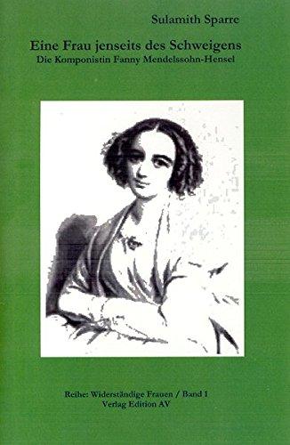 Eine Frau jenseits des Schweigens: Die Komponistin Fanny Mendelssohn-Hensel (Widerständige Frauen)