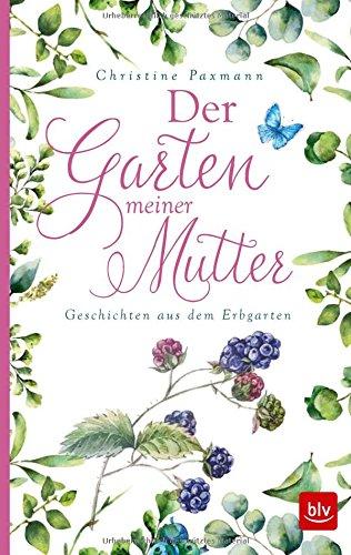 Der Garten meiner Mutter: Geschichten aus dem Erbgarten