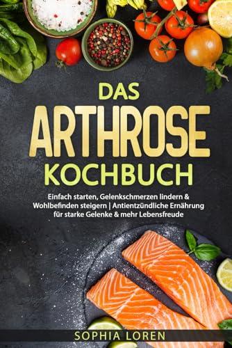 Das Arthrose Kochbuch: Einfach starten, Gelenkschmerzen lindern & Wohlbefinden steigern | Antientzündliche Ernährung für starke Gelenke & mehr Lebensfreude inkl. Ratgeber & Farbbild zu jedem Gericht