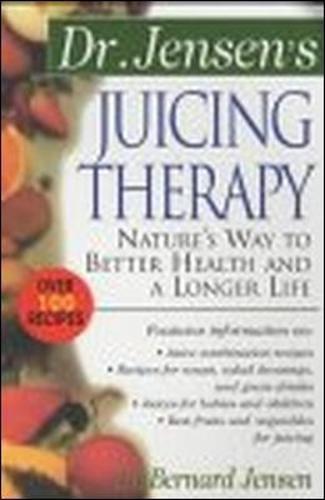 Dr. Jensen's Juicing Therapy: Nature's Way to Better Health and a Longer Life (The Dr. Bernard Jensen Library)