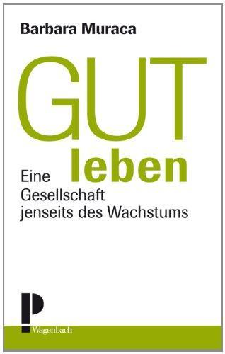 Gut leben: Eine Gesellschaft jenseits des Wachstums