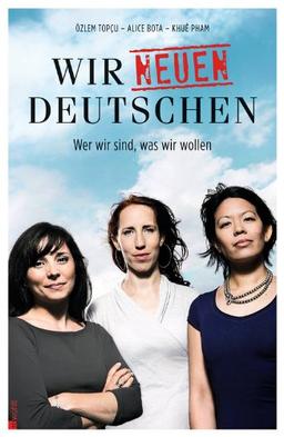 Wir neuen Deutschen: Wer wir sind, was wir wollen