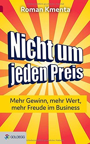 Nicht um jeden Preis: Mehr Gewinn, mehr Wert, mehr Freude im Business