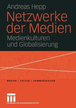 Netzwerke der Medien: Medienkulturen und Globalisierung (Medien - Kultur - Kommunikation)