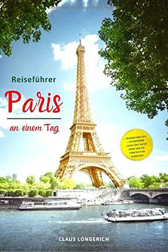 Reiseführer Paris an einem Tag!: Entdecke in kurzer Zeit die besten Sehenswürdigkeiten, Hotels, Restaurants, Kunst, Kultur und Ausflüge mit Kindern in ... der Liebe! (Eine Stadt an einem Tag, Band 2)