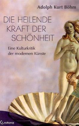 Die heilende Kraft der Schönheit - Eine Kulturkritik der modernen Kunst: Eine Kulturkritik der modernen Künste