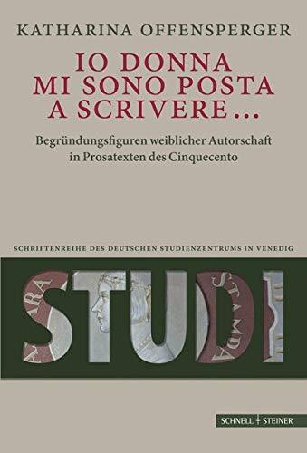 "Io donna mi sono posta a scrivere...": Begründungsfiguren weiblicher Autorschaft in Prosatexten des Cinquecento (Studi. Schriftenreihe des Deutschen Studienzentrums in Venedig)