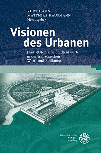 Visionen des Urbanen: (Anti-)Utopische Stadtentwürfe in der französischen Wort- und Bildkunst (Studia Romanica)