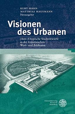 Visionen des Urbanen: (Anti-)Utopische Stadtentwürfe in der französischen Wort- und Bildkunst (Studia Romanica)