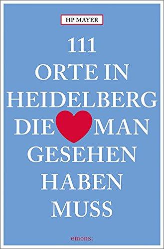 111 Orte in Heidelberg, die man gesehen haben muss: Reiseführer