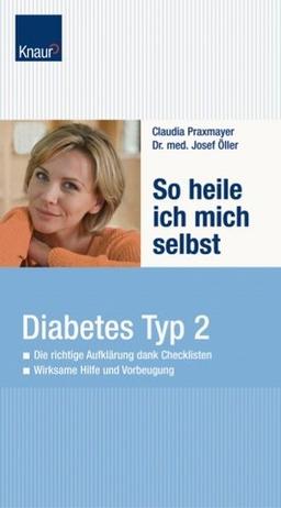 So heile ich mich selbst. Diabetes-Typ-2: Die richtige Aufklärung dank Checklisten; Wirksame Hilfe und Vorbeugung