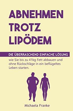 Abnehmen trotz Lipödem: Die überraschend einfache Lösung, wie Sie bis zu 41kg Fett abbauen und ohne Rückschläge in ein beflügeltes Leben starten (inkl. 12-Wochen-Schnellstart