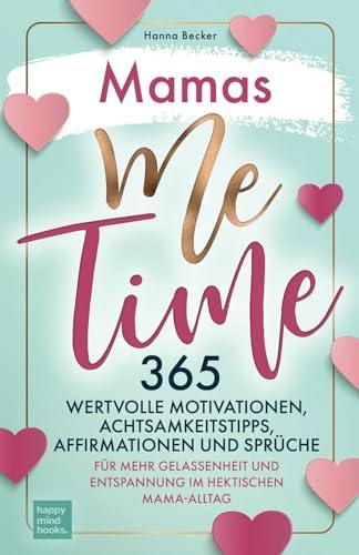 Mamas Me Time: 365 wertvolle Motivationen, Achtsamkeitstipps, Affirmationen und Sprüche für mehr Gelassenheit und Entspannung im hektischen Mama-Alltag