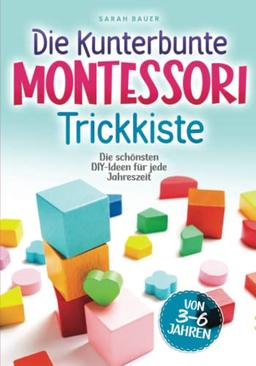 Die kunterbunte Montessori Trickkiste: Die schönsten DIY-Ideen für jede Jahreszeit von 3 - 6 Jahren