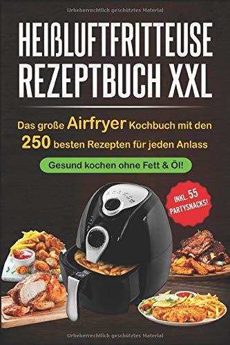 Heißluftfritteuse Rezeptbuch XXL: Das große Airfryer Kochbuch mit den 250 besten Rezepten für jeden Anlass;   Gesund kochen ohne Fett & Öl!;   Bonus: 55 Partysnacks!