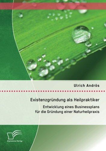 Existenzgründung als Heilpraktiker: Entwicklung eines Businessplans für die Gründung einer Naturheilpraxis