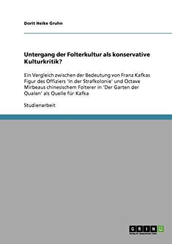 Untergang der Folterkultur als konservative Kulturkritik?: Ein Vergleich zwischen der Bedeutung von Franz Kafkas Figur des Offiziers 'In der ... 'Der Garten der Qualen' als Quelle für Kafka