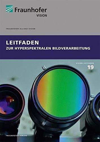 Leitfaden zur hyperspektralen Bildverarbeitung.: Fraunhofer Vision Leitfaden-Reihe 19.