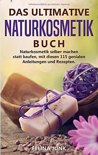 NATURKOSMETIK  -DAS ULTIMATIVE BUCH: Naturkosmetik selber machen statt kaufen,  mit diesen 115 genialen  Anleitungen und Rezepten.