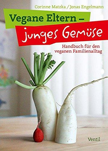 Vegane Eltern - junges Gemüse: Handbuch für den veganen Familienalltag (Edition Kochen ohne Knochen)