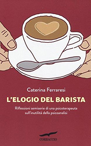 L'elogio del barista. Riflessioni semiserie di una psicoterapeuta sull'inutilità della psicoanalisi