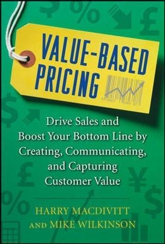 Value-based Pricing: Drive Sales and Boost Your Bottom Line by Creating, Communicating and Capturing Customer Value