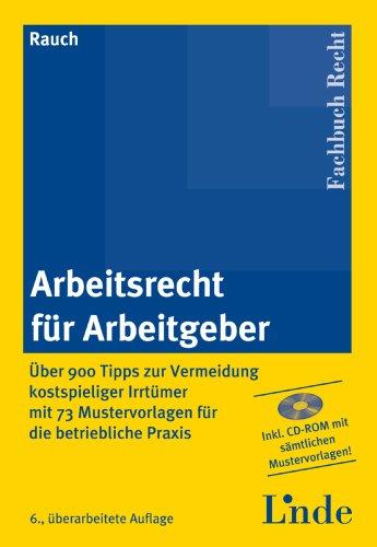 Arbeitsrecht für Arbeitgeber: Über 900 Tipps zur Vermeidung kostspieliger Irrtümer mit 70 Mustervorlagen für die betriebliche Praxis