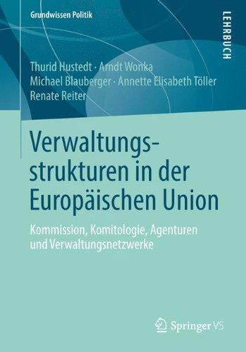 Verwaltungsstrukturen in der Europäischen Union: Kommission, Komitologie, Agenturen und Verwaltungsnetzwerke (Grundwissen Politik)