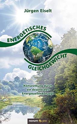 Energetisches Gleichgewicht: Klimarettung durch ein dezentrales Energiezellenkonzept