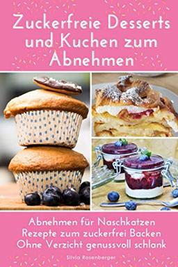 Zuckerfreie Desserts und Kuchen zum Abnehmen: Abnehmen für Naschkatzen. Rezepte zum zuckerfrei Backen. Ohne Verzicht genussvoll schlank werden.