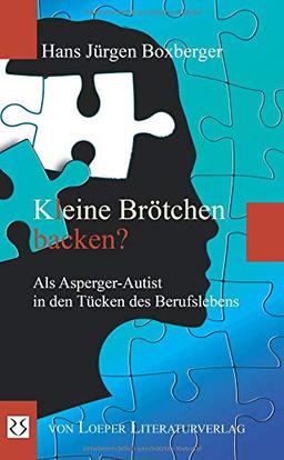 Kleine Brötchen backen?: Als Asperger-Autist in den Tücken des Berufslebens