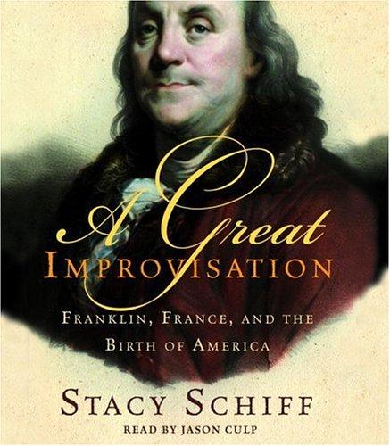 A Great Improvisation: Franklin, France, and the Birth of America