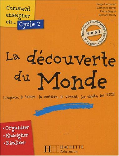 Comment enseigner en cycle 2 la découverte du monde : l'espace, le temps, la matière, le vivant, les objets, les TICE : organiser, enseigner, réaliser