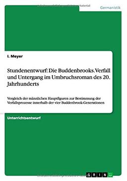 Stundenentwurf: Die Buddenbrooks. Verfall und Untergang im Umbruchsroman des 20. Jahrhunderts: Vergleich der männlichen Hauptfiguren zur Bestimmung ... innerhalb der vier Buddenbrook-Generationen